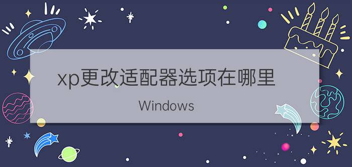 xp更改适配器选项在哪里 Windows XP 更改适配器设置